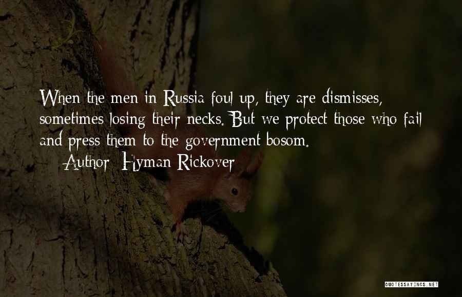 Hyman Rickover Quotes: When The Men In Russia Foul Up, They Are Dismisses, Sometimes Losing Their Necks. But We Protect Those Who Fail