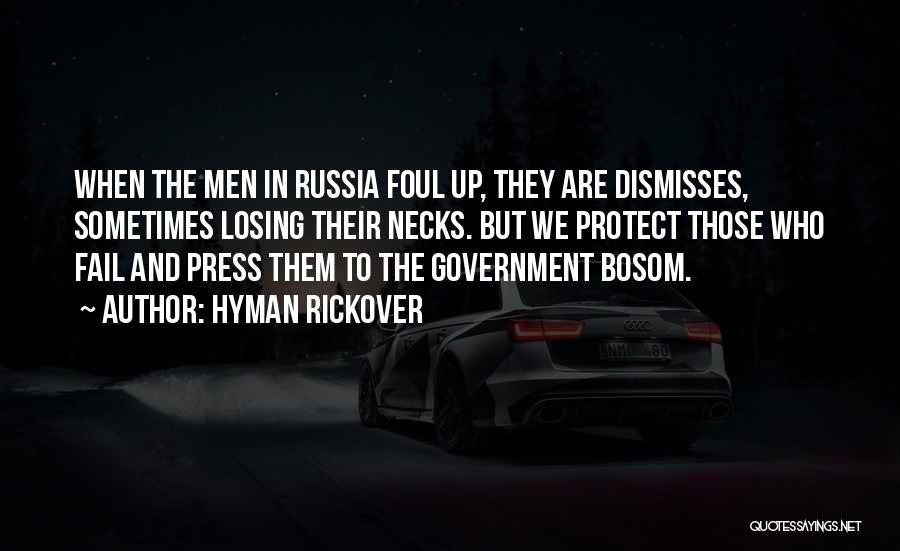 Hyman Rickover Quotes: When The Men In Russia Foul Up, They Are Dismisses, Sometimes Losing Their Necks. But We Protect Those Who Fail