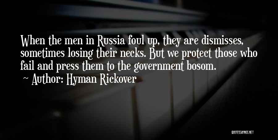 Hyman Rickover Quotes: When The Men In Russia Foul Up, They Are Dismisses, Sometimes Losing Their Necks. But We Protect Those Who Fail