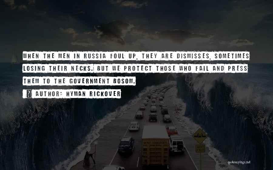 Hyman Rickover Quotes: When The Men In Russia Foul Up, They Are Dismisses, Sometimes Losing Their Necks. But We Protect Those Who Fail