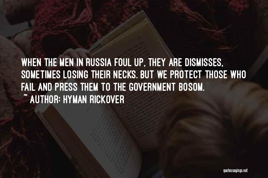 Hyman Rickover Quotes: When The Men In Russia Foul Up, They Are Dismisses, Sometimes Losing Their Necks. But We Protect Those Who Fail