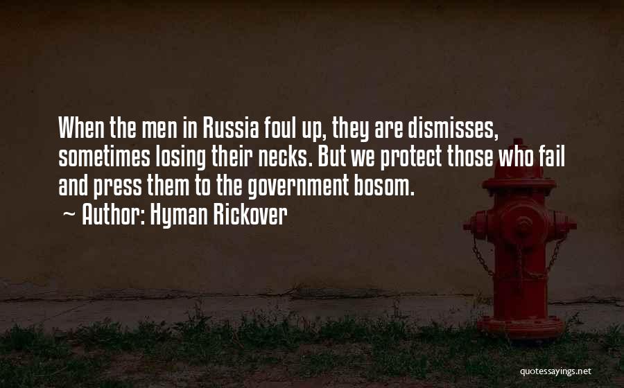 Hyman Rickover Quotes: When The Men In Russia Foul Up, They Are Dismisses, Sometimes Losing Their Necks. But We Protect Those Who Fail