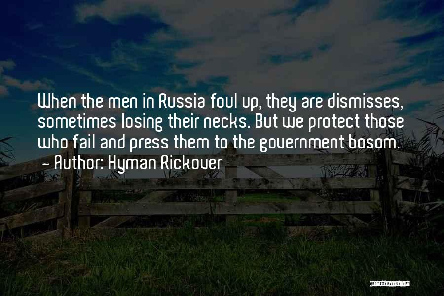 Hyman Rickover Quotes: When The Men In Russia Foul Up, They Are Dismisses, Sometimes Losing Their Necks. But We Protect Those Who Fail