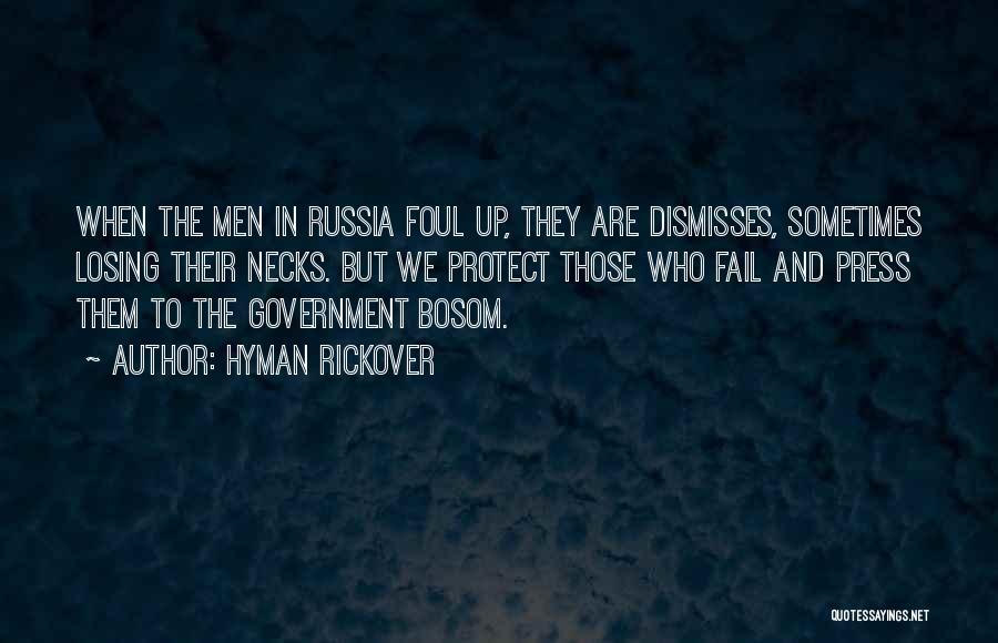 Hyman Rickover Quotes: When The Men In Russia Foul Up, They Are Dismisses, Sometimes Losing Their Necks. But We Protect Those Who Fail