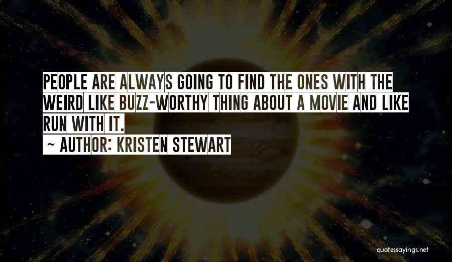 Kristen Stewart Quotes: People Are Always Going To Find The Ones With The Weird Like Buzz-worthy Thing About A Movie And Like Run