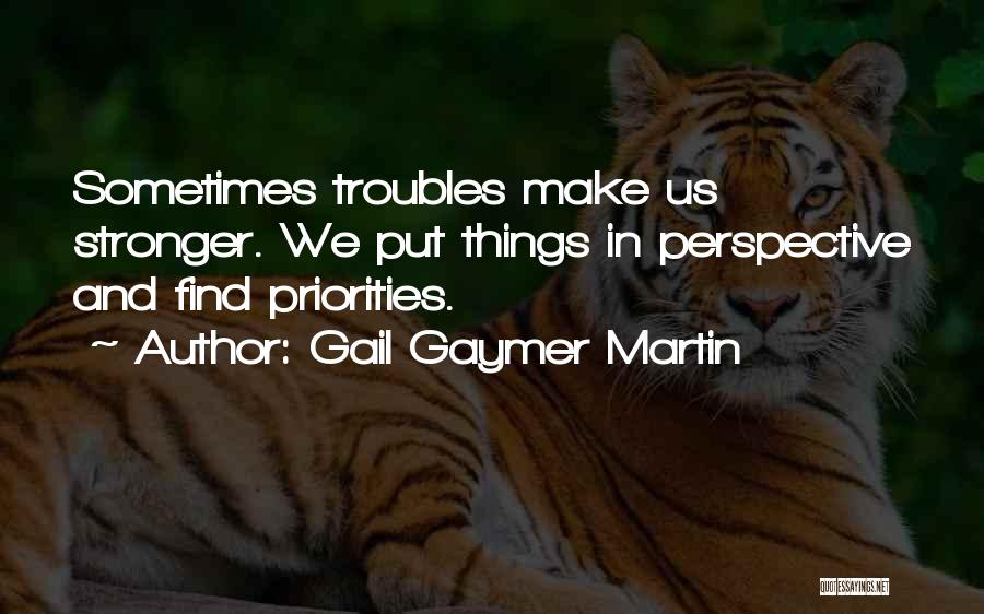 Gail Gaymer Martin Quotes: Sometimes Troubles Make Us Stronger. We Put Things In Perspective And Find Priorities.
