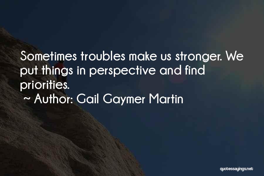 Gail Gaymer Martin Quotes: Sometimes Troubles Make Us Stronger. We Put Things In Perspective And Find Priorities.