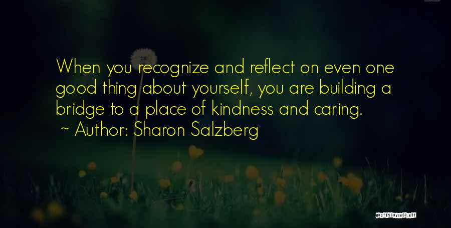 Sharon Salzberg Quotes: When You Recognize And Reflect On Even One Good Thing About Yourself, You Are Building A Bridge To A Place