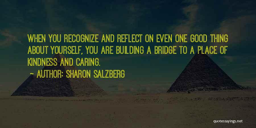 Sharon Salzberg Quotes: When You Recognize And Reflect On Even One Good Thing About Yourself, You Are Building A Bridge To A Place
