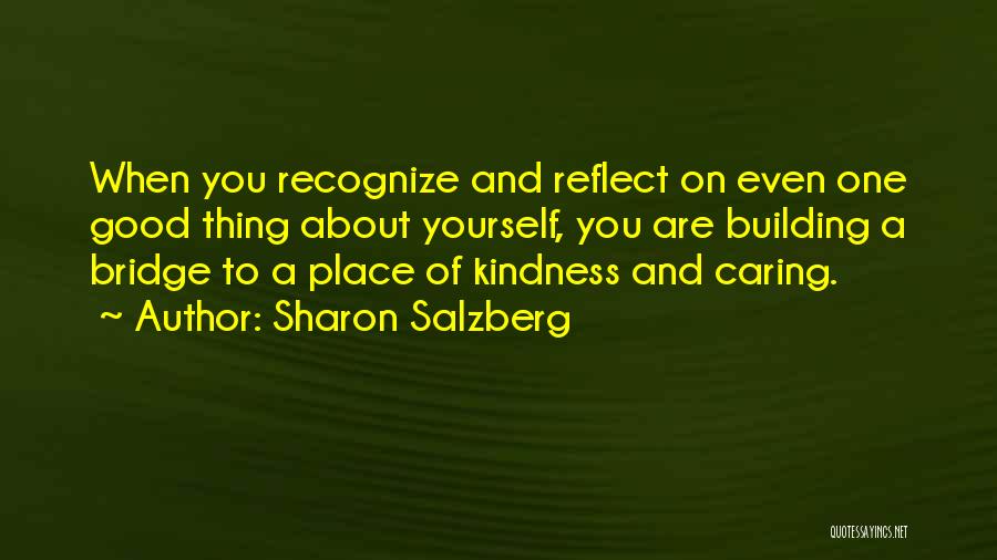 Sharon Salzberg Quotes: When You Recognize And Reflect On Even One Good Thing About Yourself, You Are Building A Bridge To A Place