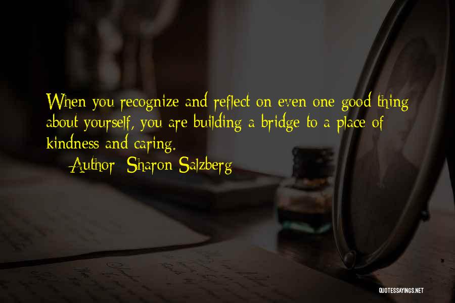 Sharon Salzberg Quotes: When You Recognize And Reflect On Even One Good Thing About Yourself, You Are Building A Bridge To A Place