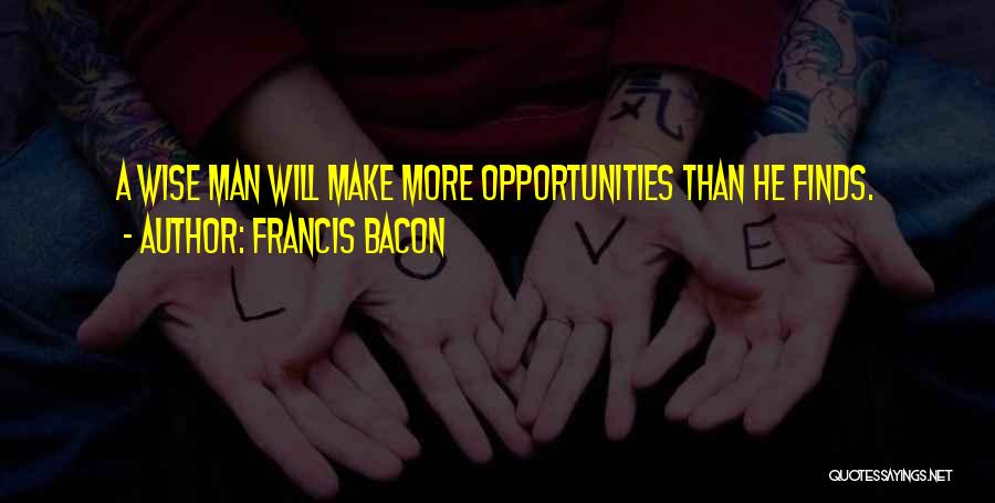 Francis Bacon Quotes: A Wise Man Will Make More Opportunities Than He Finds.