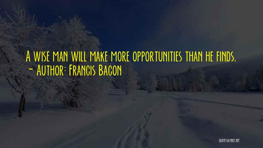 Francis Bacon Quotes: A Wise Man Will Make More Opportunities Than He Finds.