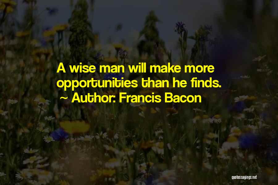 Francis Bacon Quotes: A Wise Man Will Make More Opportunities Than He Finds.