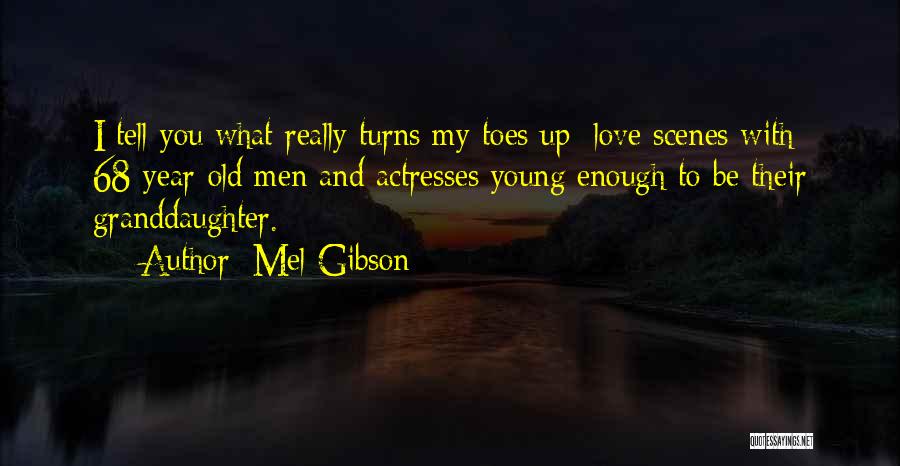 Mel Gibson Quotes: I Tell You What Really Turns My Toes Up: Love Scenes With 68-year-old Men And Actresses Young Enough To Be