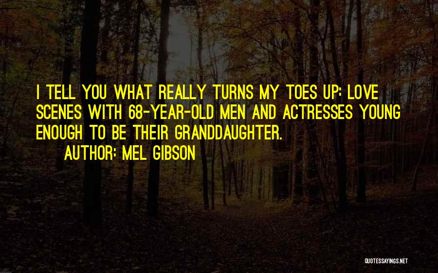 Mel Gibson Quotes: I Tell You What Really Turns My Toes Up: Love Scenes With 68-year-old Men And Actresses Young Enough To Be