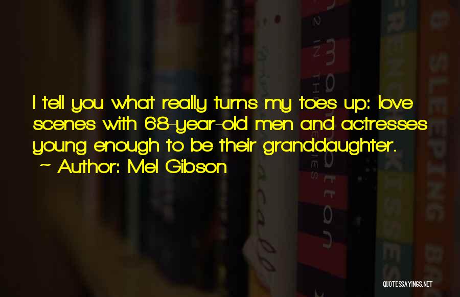 Mel Gibson Quotes: I Tell You What Really Turns My Toes Up: Love Scenes With 68-year-old Men And Actresses Young Enough To Be