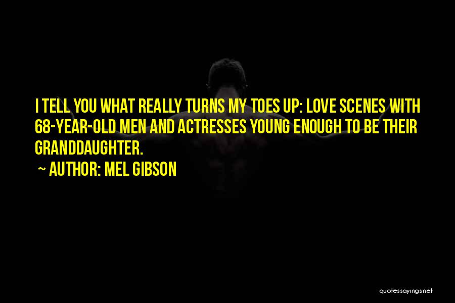 Mel Gibson Quotes: I Tell You What Really Turns My Toes Up: Love Scenes With 68-year-old Men And Actresses Young Enough To Be