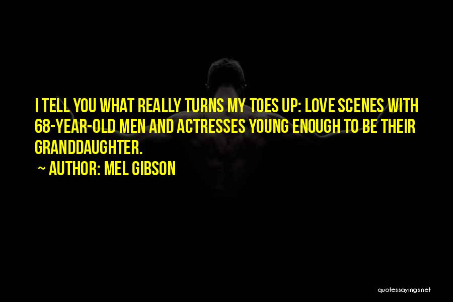 Mel Gibson Quotes: I Tell You What Really Turns My Toes Up: Love Scenes With 68-year-old Men And Actresses Young Enough To Be