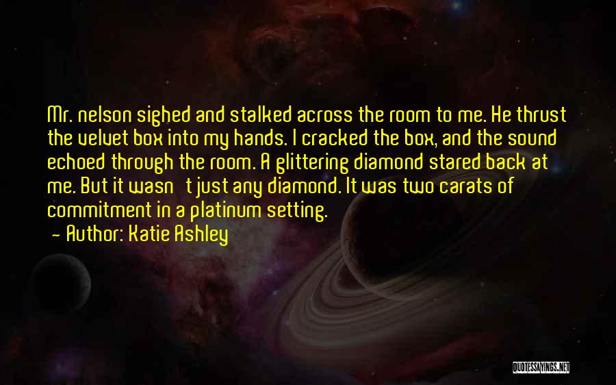 Katie Ashley Quotes: Mr. Nelson Sighed And Stalked Across The Room To Me. He Thrust The Velvet Box Into My Hands. I Cracked