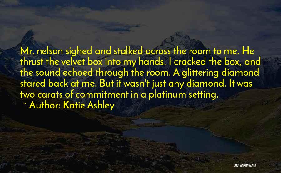 Katie Ashley Quotes: Mr. Nelson Sighed And Stalked Across The Room To Me. He Thrust The Velvet Box Into My Hands. I Cracked