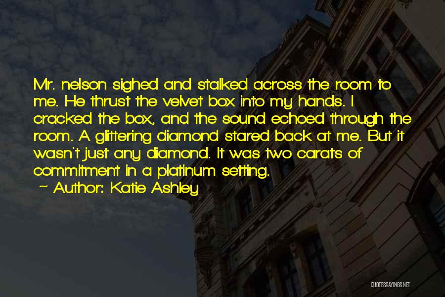 Katie Ashley Quotes: Mr. Nelson Sighed And Stalked Across The Room To Me. He Thrust The Velvet Box Into My Hands. I Cracked