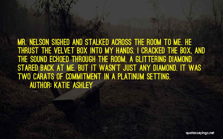 Katie Ashley Quotes: Mr. Nelson Sighed And Stalked Across The Room To Me. He Thrust The Velvet Box Into My Hands. I Cracked