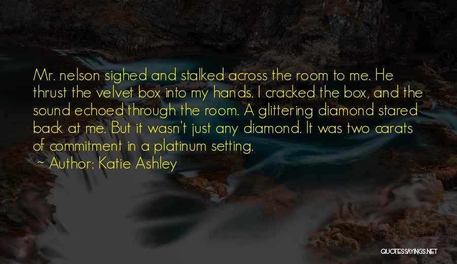 Katie Ashley Quotes: Mr. Nelson Sighed And Stalked Across The Room To Me. He Thrust The Velvet Box Into My Hands. I Cracked
