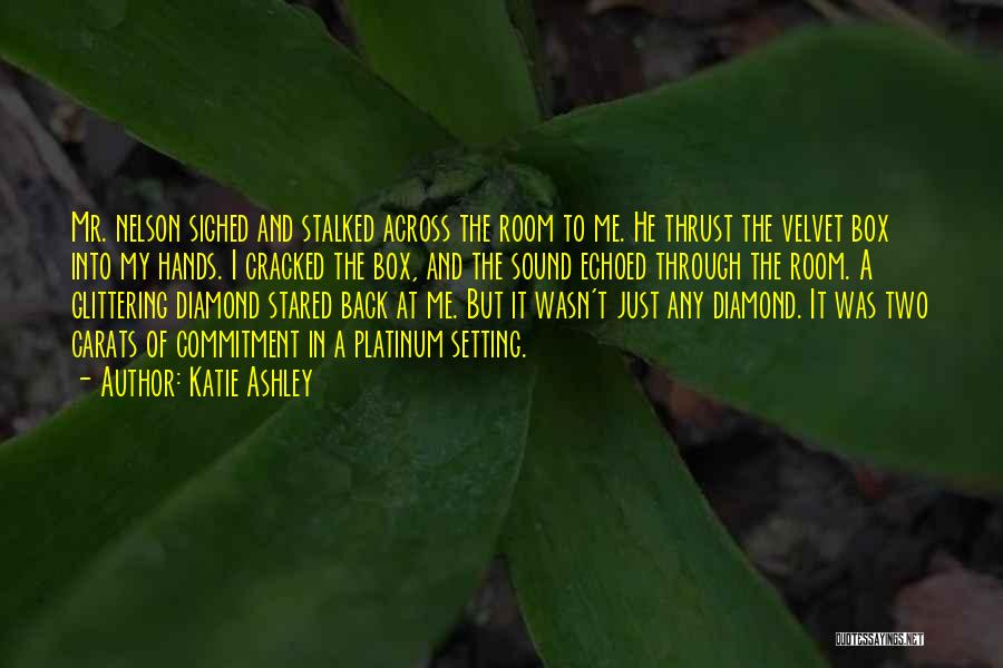 Katie Ashley Quotes: Mr. Nelson Sighed And Stalked Across The Room To Me. He Thrust The Velvet Box Into My Hands. I Cracked