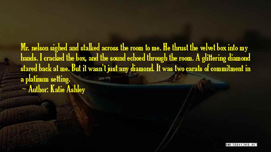 Katie Ashley Quotes: Mr. Nelson Sighed And Stalked Across The Room To Me. He Thrust The Velvet Box Into My Hands. I Cracked