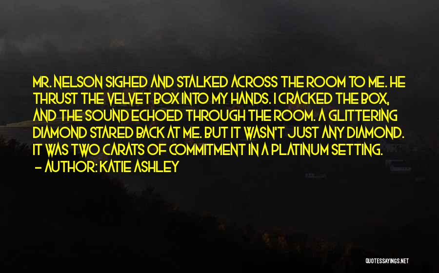 Katie Ashley Quotes: Mr. Nelson Sighed And Stalked Across The Room To Me. He Thrust The Velvet Box Into My Hands. I Cracked