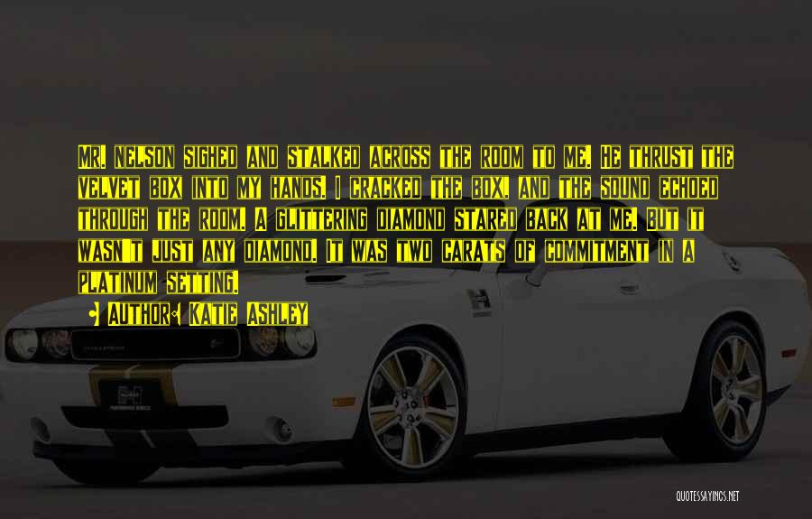 Katie Ashley Quotes: Mr. Nelson Sighed And Stalked Across The Room To Me. He Thrust The Velvet Box Into My Hands. I Cracked