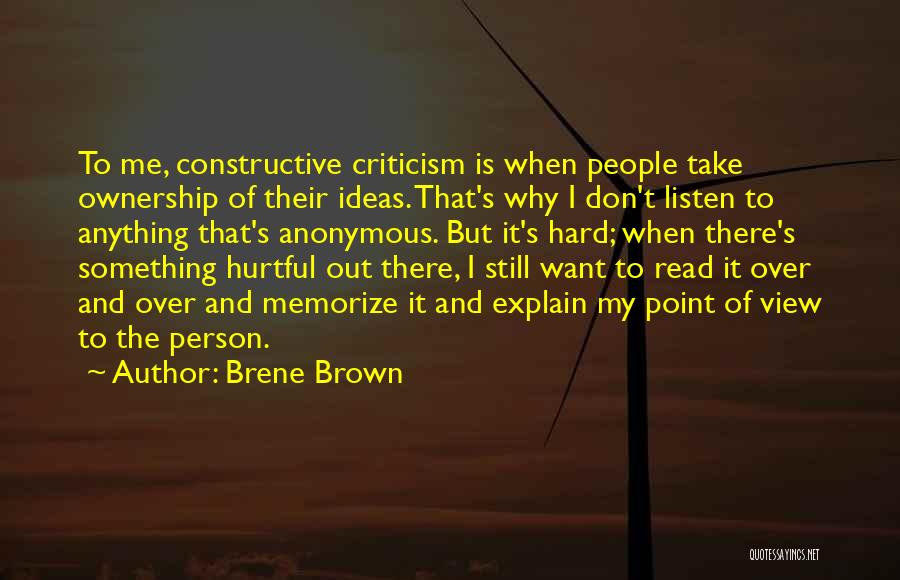 Brene Brown Quotes: To Me, Constructive Criticism Is When People Take Ownership Of Their Ideas. That's Why I Don't Listen To Anything That's