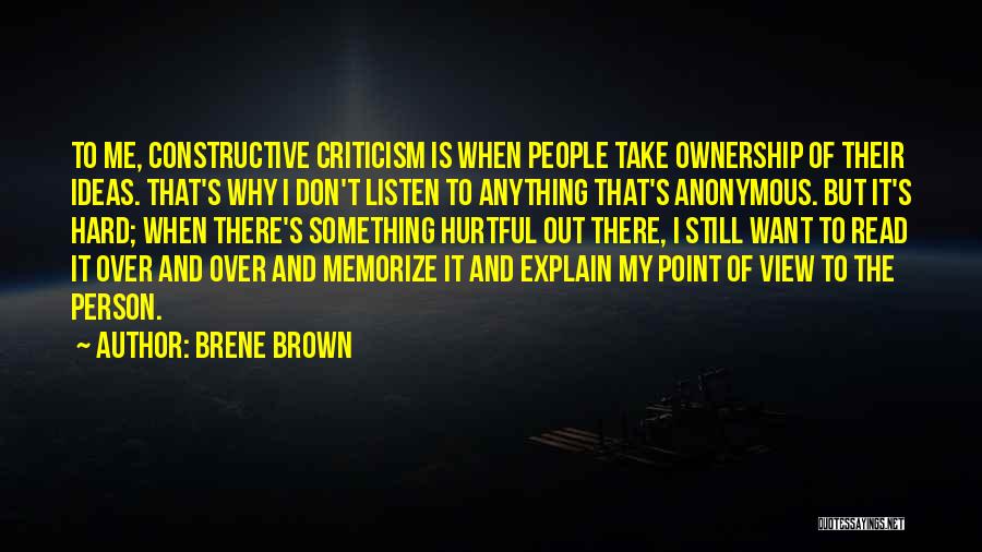 Brene Brown Quotes: To Me, Constructive Criticism Is When People Take Ownership Of Their Ideas. That's Why I Don't Listen To Anything That's