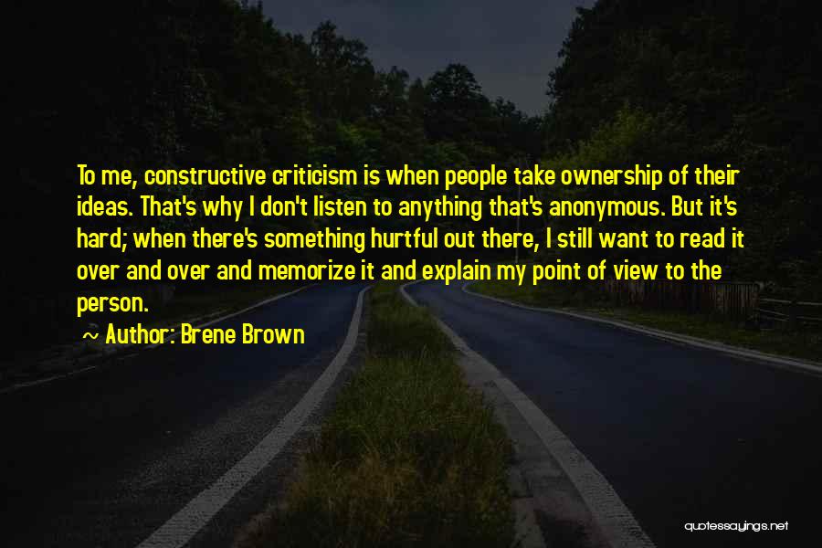 Brene Brown Quotes: To Me, Constructive Criticism Is When People Take Ownership Of Their Ideas. That's Why I Don't Listen To Anything That's