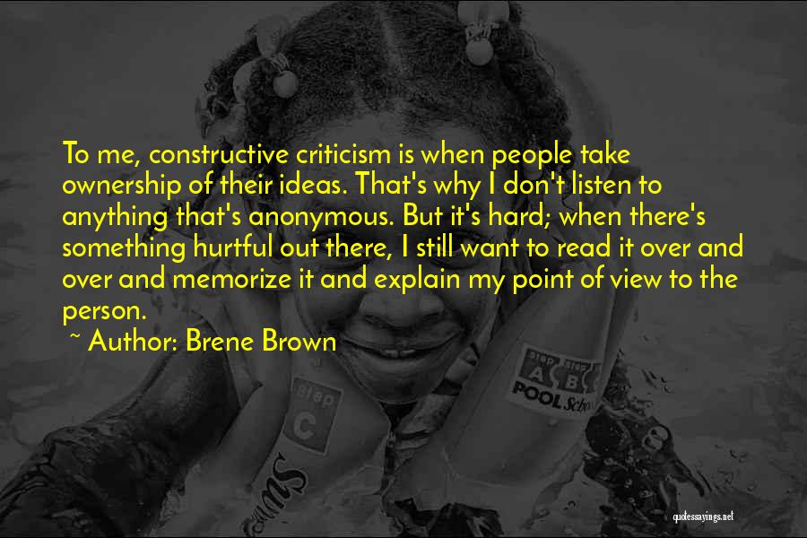 Brene Brown Quotes: To Me, Constructive Criticism Is When People Take Ownership Of Their Ideas. That's Why I Don't Listen To Anything That's