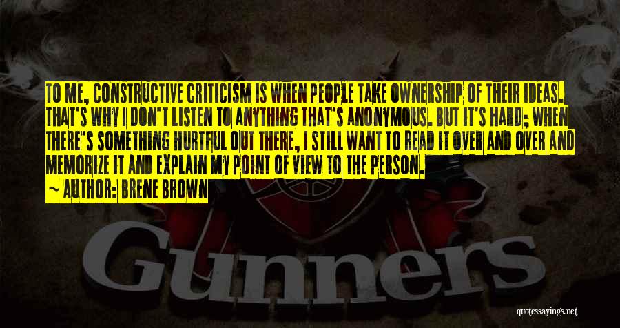 Brene Brown Quotes: To Me, Constructive Criticism Is When People Take Ownership Of Their Ideas. That's Why I Don't Listen To Anything That's