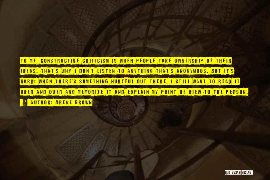 Brene Brown Quotes: To Me, Constructive Criticism Is When People Take Ownership Of Their Ideas. That's Why I Don't Listen To Anything That's