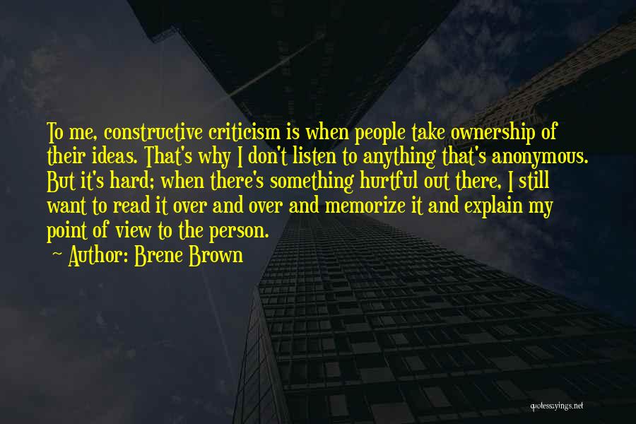 Brene Brown Quotes: To Me, Constructive Criticism Is When People Take Ownership Of Their Ideas. That's Why I Don't Listen To Anything That's