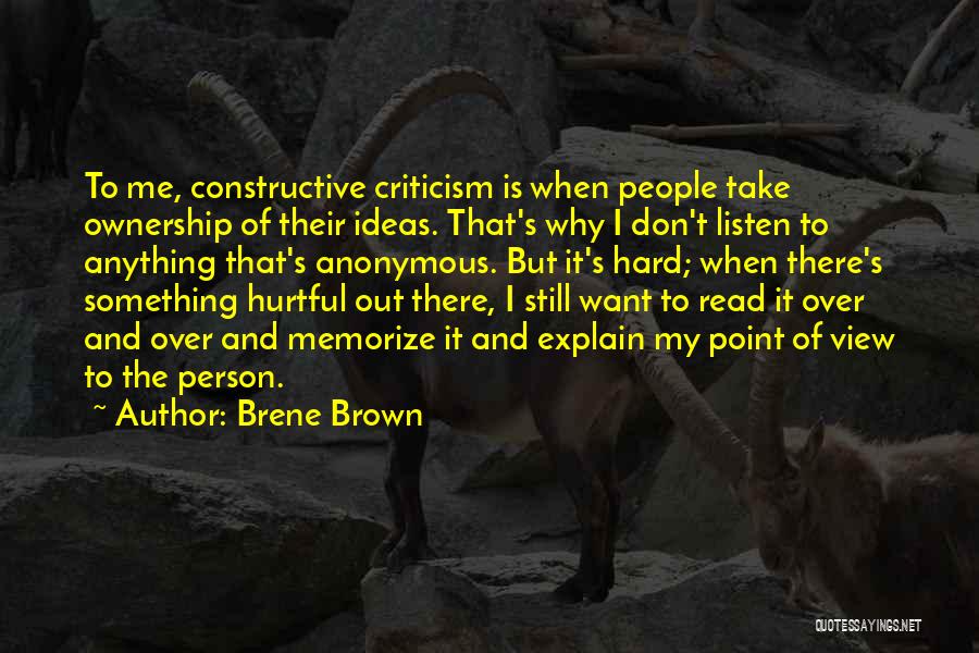 Brene Brown Quotes: To Me, Constructive Criticism Is When People Take Ownership Of Their Ideas. That's Why I Don't Listen To Anything That's