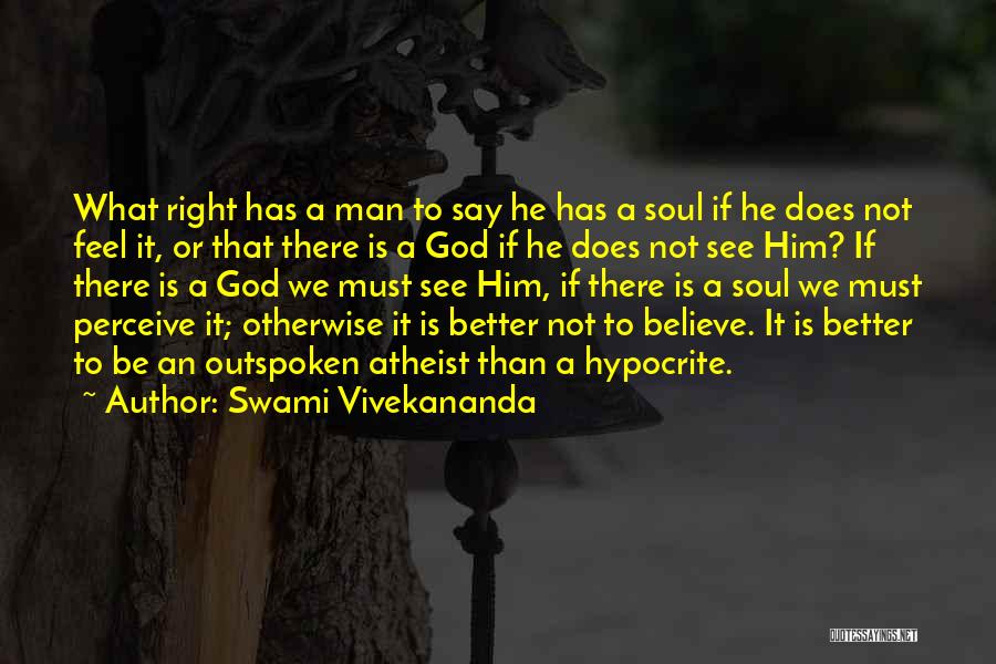 Swami Vivekananda Quotes: What Right Has A Man To Say He Has A Soul If He Does Not Feel It, Or That There