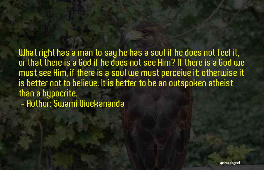 Swami Vivekananda Quotes: What Right Has A Man To Say He Has A Soul If He Does Not Feel It, Or That There