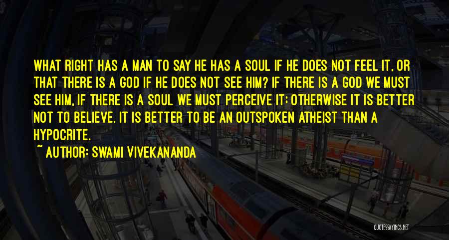 Swami Vivekananda Quotes: What Right Has A Man To Say He Has A Soul If He Does Not Feel It, Or That There