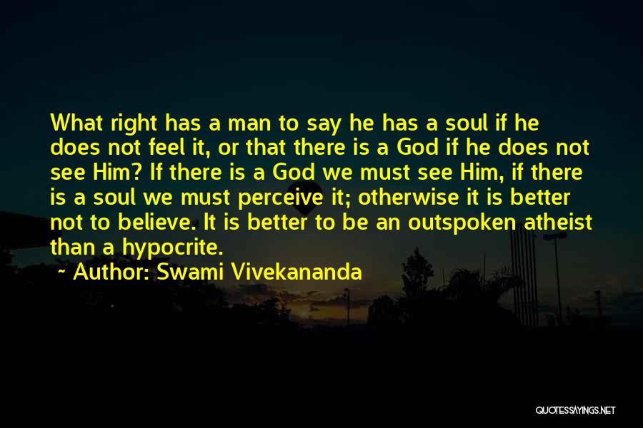 Swami Vivekananda Quotes: What Right Has A Man To Say He Has A Soul If He Does Not Feel It, Or That There