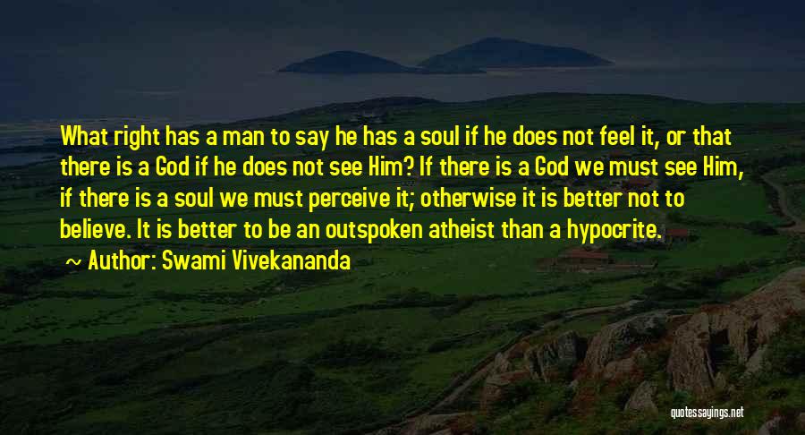 Swami Vivekananda Quotes: What Right Has A Man To Say He Has A Soul If He Does Not Feel It, Or That There