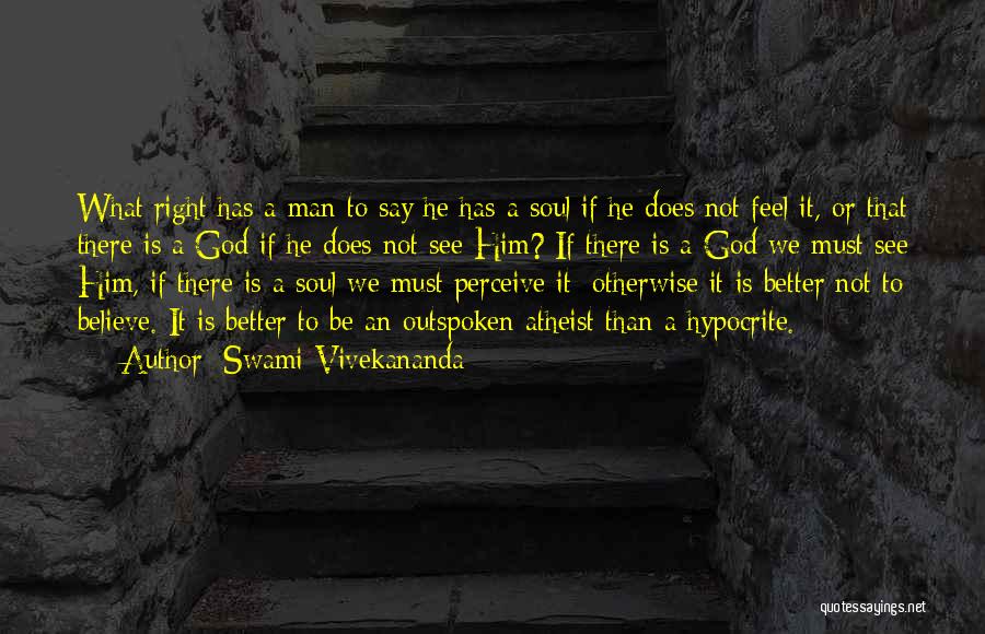 Swami Vivekananda Quotes: What Right Has A Man To Say He Has A Soul If He Does Not Feel It, Or That There