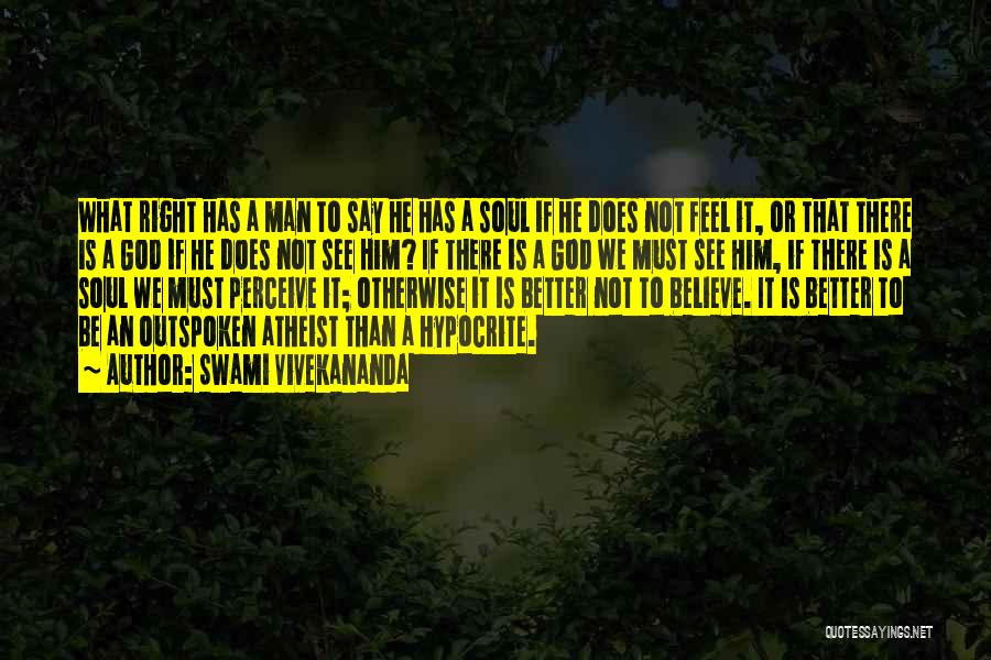 Swami Vivekananda Quotes: What Right Has A Man To Say He Has A Soul If He Does Not Feel It, Or That There
