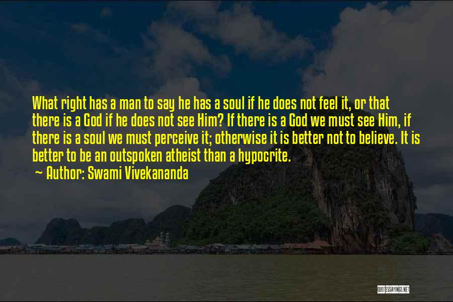 Swami Vivekananda Quotes: What Right Has A Man To Say He Has A Soul If He Does Not Feel It, Or That There