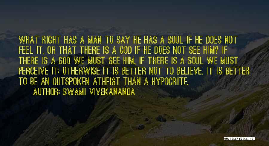 Swami Vivekananda Quotes: What Right Has A Man To Say He Has A Soul If He Does Not Feel It, Or That There