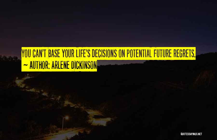 Arlene Dickinson Quotes: You Can't Base Your Life's Decisions On Potential Future Regrets.